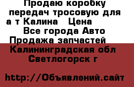 Продаю коробку передач тросовую для а/т Калина › Цена ­ 20 000 - Все города Авто » Продажа запчастей   . Калининградская обл.,Светлогорск г.